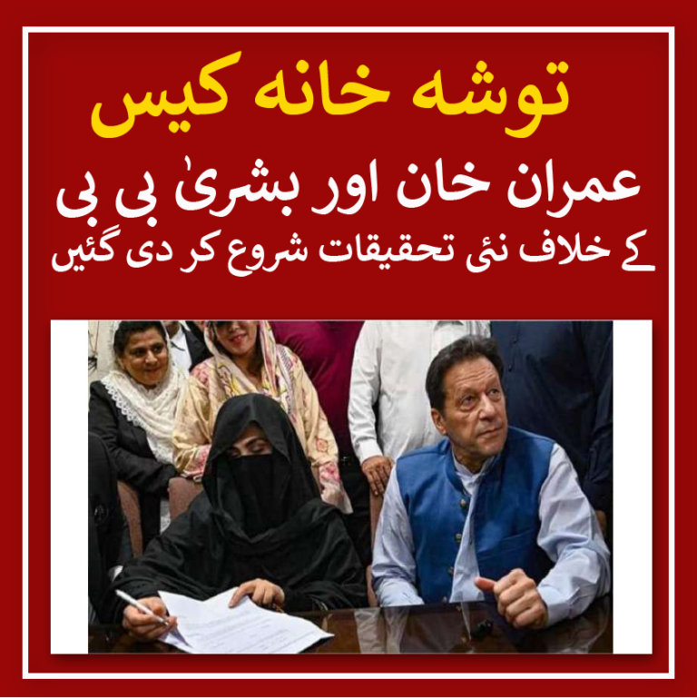 A new investigation has started in the Tosha Khana case against Pakistan Tehreek-e-Insaf leader Imran Khan and his wife Bushra Bibi